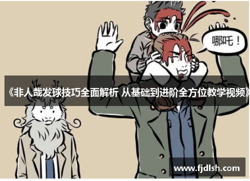 《非人哉发球技巧全面解析 从基础到进阶全方位教学视频》