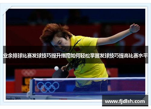 业余排球比赛发球技巧提升指南如何轻松掌握发球技巧提高比赛水平