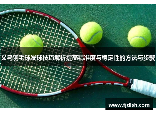 义乌羽毛球发球技巧解析提高精准度与稳定性的方法与步骤
