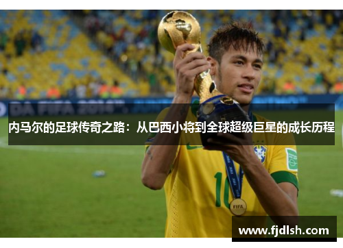 内马尔的足球传奇之路：从巴西小将到全球超级巨星的成长历程