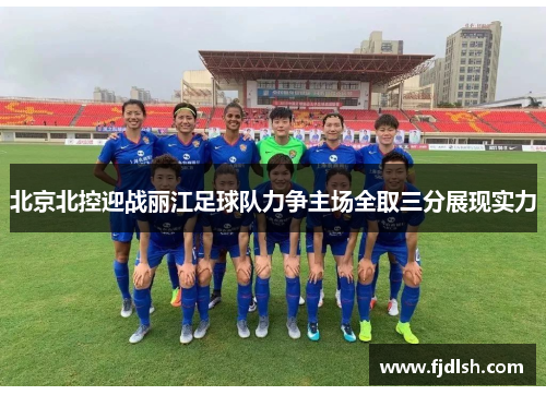 北京北控迎战丽江足球队力争主场全取三分展现实力