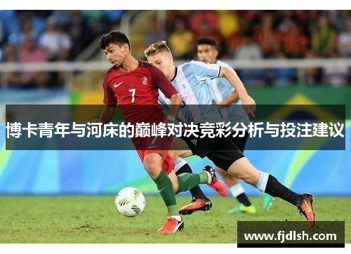 博卡青年与河床的巅峰对决竞彩分析与投注建议