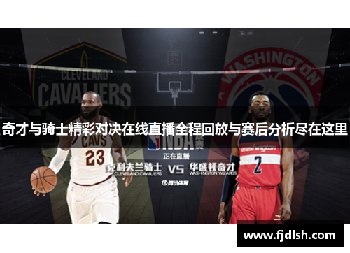 奇才与骑士精彩对决在线直播全程回放与赛后分析尽在这里