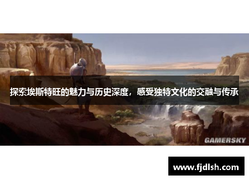 探索埃斯特旺的魅力与历史深度，感受独特文化的交融与传承