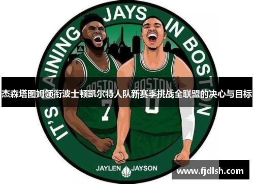 杰森塔图姆领衔波士顿凯尔特人队新赛季挑战全联盟的决心与目标