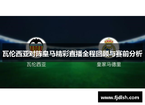 瓦伦西亚对阵皇马精彩直播全程回顾与赛前分析