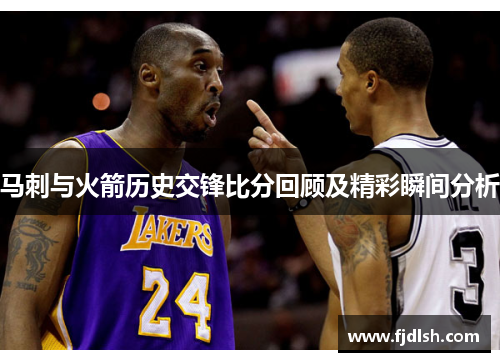 马刺与火箭历史交锋比分回顾及精彩瞬间分析