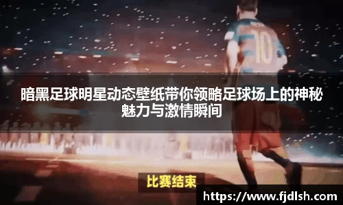 暗黑足球明星动态壁纸带你领略足球场上的神秘魅力与激情瞬间