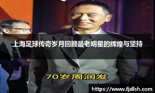 上海足球传奇岁月回顾最老明星的辉煌与坚持