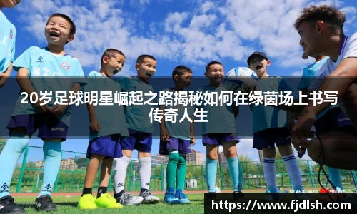 20岁足球明星崛起之路揭秘如何在绿茵场上书写传奇人生