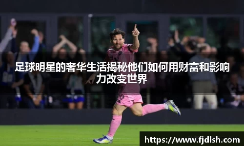 足球明星的奢华生活揭秘他们如何用财富和影响力改变世界