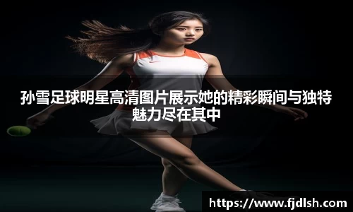孙雪足球明星高清图片展示她的精彩瞬间与独特魅力尽在其中
